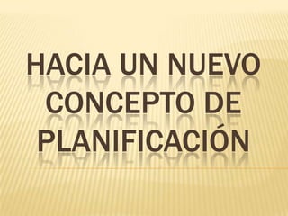 HACIA UN NUEVO
 CONCEPTO DE
 PLANIFICACIÓN
 