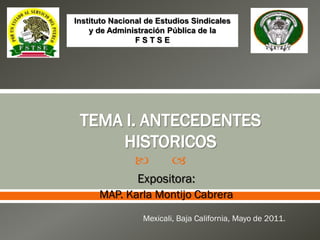  
Expositora:
MAP. Karla Montijo Cabrera
Mexicali, Baja California, Mayo de 2011.
Instituto Nacional de Estudios Sindicales
y de Administración Pública de la
F S T S E
 