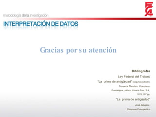 Gracias por su atención Bibliografía Ley Federal del Trabajo “ La  prima de antigüedad”  (segunda edición) Fonseca Ramírez, Francisco  Guadalajara, Jalisco, Librería Font. S.A., 1978, 197 pp. “ La  prima de antigüedad” José Dávalos   Columnas Pulso político 