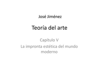 Teoría del arte
Capítulo V
La impronta estética del mundo
moderno
José Jiménez
 