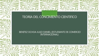 TEORIA DEL CONCIMIENTO CIENTIFICO
BENITEZ OCHOA JULIO DANIEL (ESTUDIANTE DE COMERCIO
INTERNACIONAL)
 