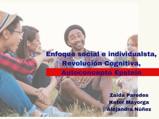S
Enfoque social e individualsta,
Revolución Cognitiva,
Autoconcepto Epstein
Zaida Paredes
Keter Mayorga
Alejandra Núñez
 