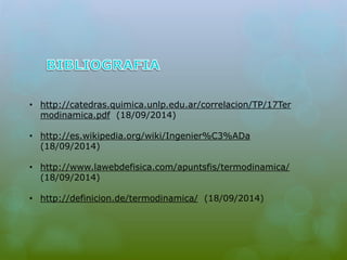 • http://catedras.quimica.unlp.edu.ar/correlacion/TP/17Ter 
modinamica.pdf (18/09/2014) 
• http://es.wikipedia.org/wiki/Ingenier%C3%ADa 
(18/09/2014) 
• http://www.lawebdefisica.com/apuntsfis/termodinamica/ 
(18/09/2014) 
• http://definicion.de/termodinamica/ (18/09/2014) 
 