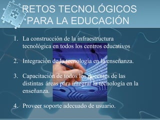 RETOS TECNOLÓGICOS
PARA LA EDUCACIÓN
1. La construcción de la infraestructura
tecnológica en todos los centros educativos
...