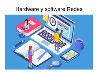 Hardware y software.Redes
 
