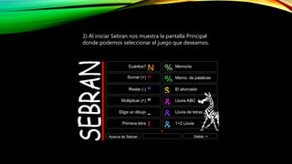 2) Al iniciar Sebran nos muestra la pantalla Principal
donde podemos seleccionar el juego que deseamos.
 
