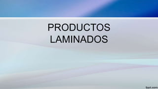 PRODUCTOS
LAMINADOS
 