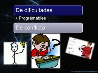 De dificultades
• Programables
De conflicto
•
 