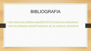 BIBLIOGRAFIA
• http://www.biut.cl/belleza-salud/2013/07/10-trastornos-alimenticios/
• http://es.wikipedia.org/wiki/Trastornos_de_la_conducta_alimentaria
 