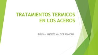 TRATAMIENTOS TERMICOS
EN LOS ACEROS
BRAYAN ANDRES VALDES ROMERO
 
