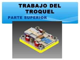 ∗ PARTE SUPERIOR
TRABAJO DEL
TROQUEL
 