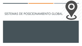 SISTEMAS DE POSICIONAMIENTO GLOBAL
 
