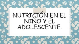 NUTRICIÓN EN EL
NIÑO Y EL
ADOLESCENTE.
 