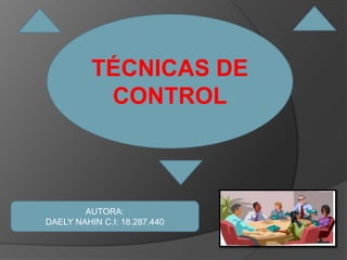 TÉCNICAS DE
CONTROL
AUTORA:
DAELY NAHIN C.I: 18.287.440
 