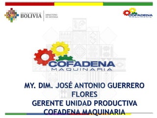 MY. DIM. JOSÉ ANTONIO GUERRERO
FLORES
GERENTE UNIDAD PRODUCTIVA
COFADENA MAQUINARIA
 