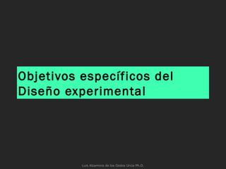 Objetivos específicos del
Diseño experimental
Luis Alzamora de los Godos Urcia Ph.D.
 