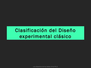 Clasificación del Diseño
experimental clásico
Luis Alzamora de los Godos Urcia Ph.D.
 