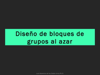 Diseño de bloques de
grupos al azar
Luis Alzamora de los Godos Urcia Ph.D.
 