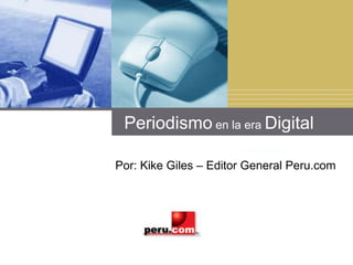Periodismo en la era Digital Por: Kike Giles – Editor General Peru.com 