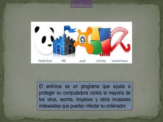 El antivirus es un programa que ayuda a 
proteger su computadora contra la mayoría de 
los virus, worms, troyanos y otros invasores 
indeseados que puedan infectar su ordenador. 
 