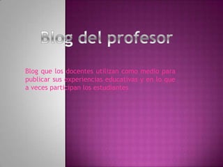 Blog que los docentes utilizan como medio para
publicar sus experiencias educativas y en lo que
a veces participan los estudiantes
 