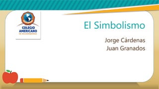 El Simbolismo
Jorge Cárdenas
Juan Granados
 