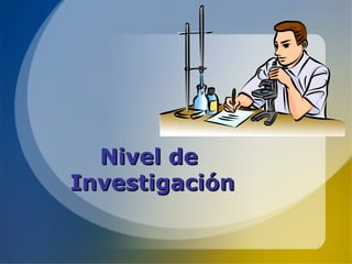 Nivel de
Investigación

 