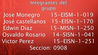 Jose Monegro 15-EISM-1-019
José castellanos 15-EISN-1-170
Edwin Díaz 15-MISN-1-250
Osvaldo Rosario 14-SISN-1-041
Victor Perez 15-EISN-1-251
Seccion: 0908
 