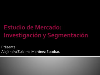 Presenta:
Alejandra Zuleima Martínez Escobar.
 