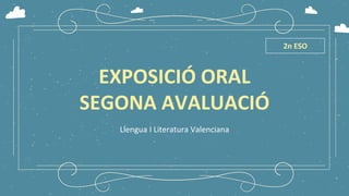 EXPOSICIÓ ORAL
SEGONA AVALUACIÓ
Llengua I Literatura Valenciana
2n ESO
 