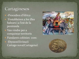  -Procedien d’Àfrica
 S’estableiren a les illes

balears i a l’est de la
península
 Van vindre per a
conquistar territoris
 Fundaren colónies com:
 Ebyssos(Eivissa)i
Cartago nova(Cartagena)

 