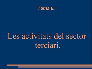 Tema 8.
Les activitats del sector
terciari.
 
