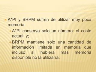 A*PI y BRPM sufren de utilizar muy poca memoria:A*PI conserva solo un número: el coste actual, y;BRPM mantiene solo una cantidad de información limitada en memoria que incluso si hubiera mas memoria disponible no la utilizaría. 