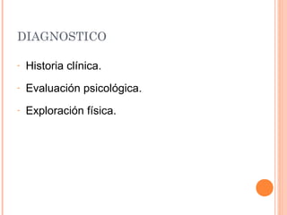 DIAGNOSTICO
- Historia clínica.
- Evaluación psicológica.
- Exploración física.
 