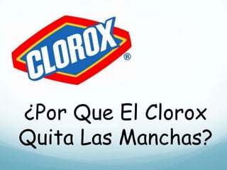 ¿Por Que El Clorox
Quita Las Manchas?
 