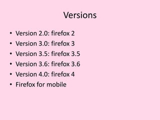 VersionsVersion 2.0: firefox 2Version 3.0: firefox 3Version 3.5: firefox 3.5Version 3.6: firefox 3.6Version 4.0: firefox 4Firefox for mobile