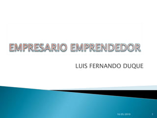 EMPRESARIO EMPRENDEDOR LUIS FERNANDO DUQUE 16/05/2010 1 