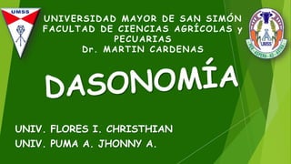 UNIV. FLORES I. CHRISTHIAN
UNIV. PUMA A. JHONNY A.
UNIVERSIDAD MAYOR DE SAN SIMÓN
FACULTAD DE CIENCIAS AGRÍCOLAS y
PECUARIAS
Dr. MARTIN CARDENAS
 