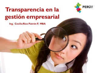 Transparencia en la
gestión empresarial
 Ing. Cecilia Rizo Patrón P, MBA
 