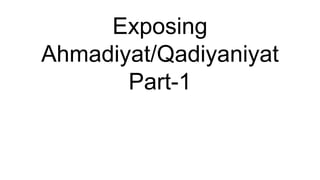 Exposing
Ahmadiyat/Qadiyaniyat
Part-1
 