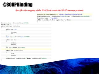 @SOAPBinding   Specifies the mapping of the Web Service onto the SOAP message protocol.  