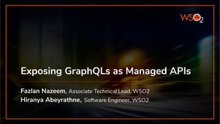 Exposing GraphQLs as Managed APIs
Fazlan Nazeem, Associate Technical Lead, WSO2
Hiranya Abeyrathne, Software Engineer, WSO2
 