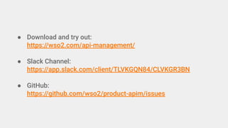 ● Download and try out:
https://wso2.com/api-management/
● Slack Channel:
https://app.slack.com/client/TLVKGQN84/CLVKGR3BN
● GitHub:
https://github.com/wso2/product-apim/issues
 
