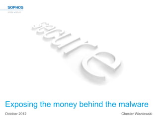 Exposing the money behind the malware
October 2012                  Chester Wisniewski
 
