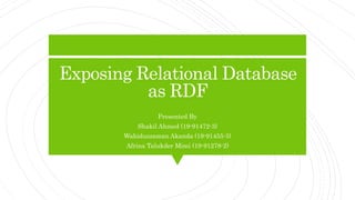 Exposing Relational Database
as RDF
Presented By
Shakil Ahmed (19-91472-3)
Wahiduzzaman Akanda (19-91455-3)
Afrina Talukder Mimi (19-91278-2)
 