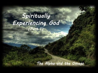 Spiritually 
Experiencing God 
(Part 1) 
The Alpha and the Omega 
 