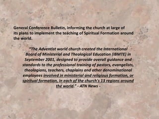 Oakwood University published a rebuttal to a video
featuring Deonte Jefferson, in which Mr. Jefferson
accused a Professor Kwesi of teaching spiritual
formation.
As part of the rebuttal, Professor Kwesi’s syllabus was
published. From the syllabus it is apparent that Kwesi
is teaching the spiritual disciplines of Richard Foster.
These disciplines were gleaned from the spiritual
exercises of Ignatius Loyola, founder of the Jesuit
order. The syllabus has not changed since that time.
Rather than discount Mr. Jefferson’s account, the
university gave it credence. Oakwood’s response is
very similar to that of Andrew’s University.
 