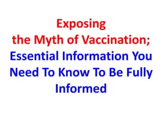Exposing
the Myth of Vaccination;
Essential Information You
Need To Know To Be Fully
Informed

 