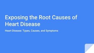 Exposing the Root Causes of
Heart Disease
Heart Disease: Types, Causes, and Symptoms
 