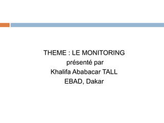 THEME : LE MONITORING
présenté par
Khalifa Ababacar TALL
EBAD, Dakar
 